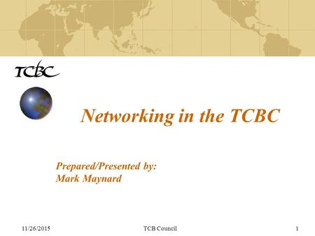 11/26/2015TCB Council1 Networking in the TCBC Prepared/Presented by: Mark Maynard.