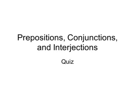 Prepositions, Conjunctions, and Interjections Quiz.