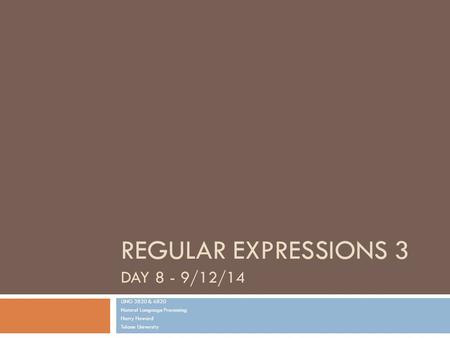 REGULAR EXPRESSIONS 3 DAY 8 - 9/12/14 LING 3820 & 6820 Natural Language Processing Harry Howard Tulane University.