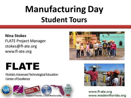 Www.fl-ate.org www.madeinflorida.org Impact Florida. Lead Nationally. Manufacturing Day Student Tours FLATE Florida’s Advanced Technological Education.