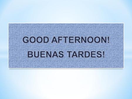 GOOD AFTERNOON! BUENAS TARDES!