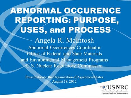 ABNORMAL OCCURENCE REPORTING: PURPOSE, USES, and PROCESS Angela R. McIntosh Abnormal Occurrences Coordinator Office of Federal and State Materials and.