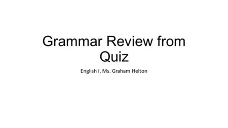 Grammar Review from Quiz English I, Ms. Graham Helton.