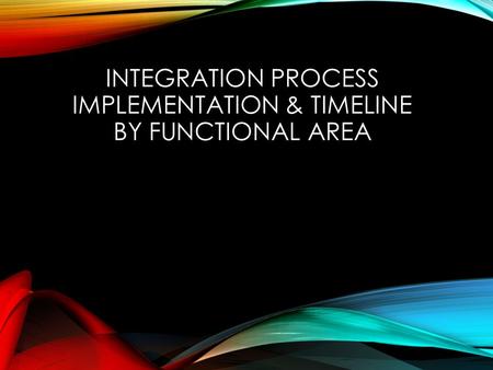 INTEGRATION PROCESS IMPLEMENTATION & TIMELINE BY FUNCTIONAL AREA.