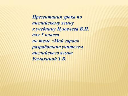 Презентация урока по английскому языку к учебнику Кузовлева В.П. для 5 класса по теме «Мой город» разработана учителем английского языка Ромахиной Т.В.