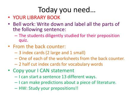 Today you need… YOUR LIBRARY BOOK Bell work: Write down and label all the parts of the following sentence: – The students diligently studied for their.