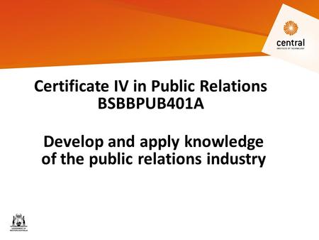 Certificate IV in Public Relations BSBBPUB401A Develop and apply knowledge of the public relations industry.