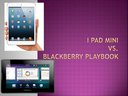 I pad miniBlackberry Playbook  Internet: needs wifi  Camera:5 megapixels  Size:7.9 inch display, 7.2 mm  Price:16gb=$329.00, 32gb=$429.00, 64gb=$529.00.