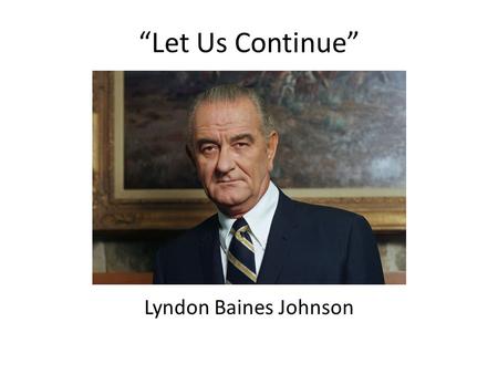 “Let Us Continue” Lyndon Baines Johnson. Bio Born on August 27, 1908, Lyndon Baines Johnson served in World War II before entering politics. He was elected.