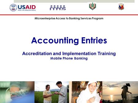 Microenterprise Access to Banking Services Program Accounting Entries Accreditation and Implementation Training Mobile Phone Banking.