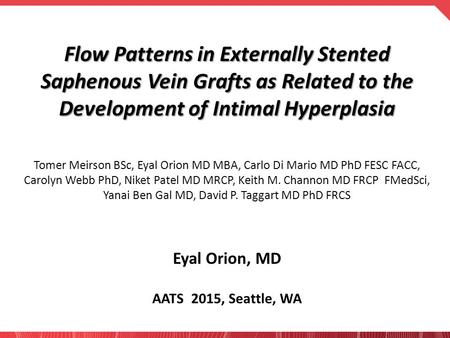 Flow Patterns in Externally Stented Saphenous Vein Grafts as Related to the Development of Intimal Hyperplasia Tomer Meirson BSc, Eyal Orion MD MBA, Carlo.