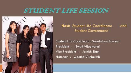 STUDENT LIFE SESSION Host: Student Life Coordinator and Student Government Student Life Coordinator: Sarah-Lynn Brunner President : Swati Vijaywargi Vice.