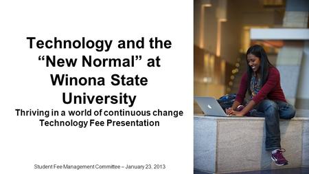 Technology and the “New Normal” at Winona State University Thriving in a world of continuous change Technology Fee Presentation Student Fee Management.