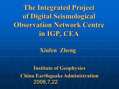 The Integrated Project of Digital Seismological Observation Network Centre in IGP, CEA Institute of Geophysics China Earthquake Administration 2006,7,22.