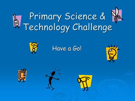 Primary Science & Technology Challenge Have a Go!.