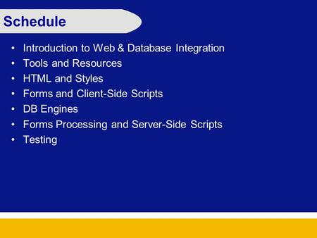 Schedule Introduction to Web & Database Integration Tools and Resources HTML and Styles Forms and Client-Side Scripts DB Engines Forms Processing and Server-Side.