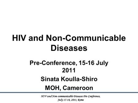 HIV and Non-Communicable Diseases Pre-Conference, 15-16 July 2011 Sinata Koulla-Shiro MOH, Cameroon HIV and Non-communicable Diseases Pre-Conference, July.