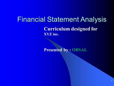 1 Financial Statement Analysis Curriculum designed for XYZ inc. Presented by : OBSAL.