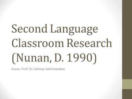 Second Language Classroom Research (Nunan, D. 1990) Assoc. Prof. Dr. Sehnaz Sahinkarakas.