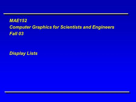 MAE152 Computer Graphics for Scientists and Engineers Fall 03 Display Lists.