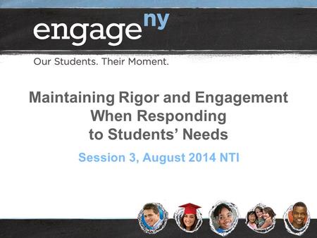 Maintaining Rigor and Engagement When Responding to Students’ Needs Session 3, August 2014 NTI.