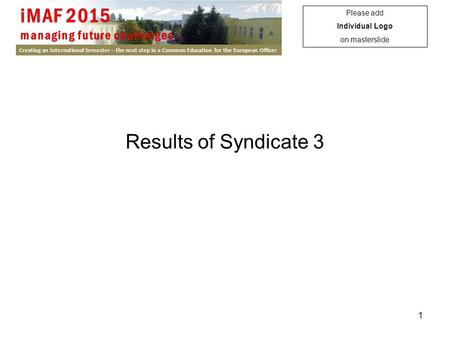 Creating an International Semester – the next step in a Common Education for the European Officer 1 Results of Syndicate 3 Please add Individual Logo on.