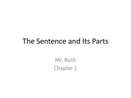 The Sentence and Its Parts Mr. Bush Chapter 1. Complete Subjects and Predicates Here’s the Idea – In order to share ideas and information successfully,