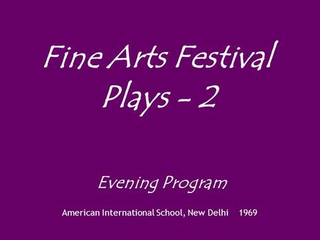 Fine Arts Festival Plays - 2 Evening Program American International School, New Delhi 1969.