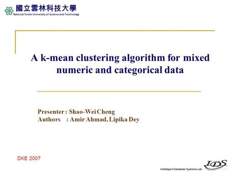 Intelligent Database Systems Lab 國立雲林科技大學 National Yunlin University of Science and Technology A k-mean clustering algorithm for mixed numeric and categorical.