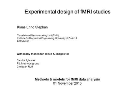 Experimental design of fMRI studies Methods & models for fMRI data analysis 01 November 2013 Klaas Enno Stephan Translational Neuromodeling Unit (TNU)