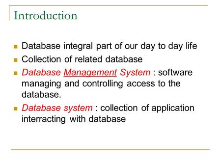 Introduction Database integral part of our day to day life Collection of related database Database Management System : software managing and controlling.