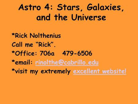 Astro 4: Stars, Galaxies, and the Universe *Rick Nolthenius Call me “Rick”. *Office: 706a 479-6506 *  *visit.