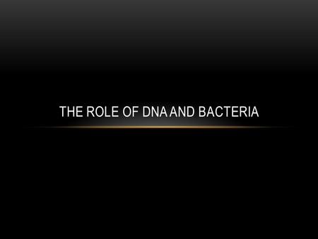 THE ROLE OF DNA AND BACTERIA. DO NOW 4 minutes and 27 seconds to write down 5 things from last class Do NOT use your notes.