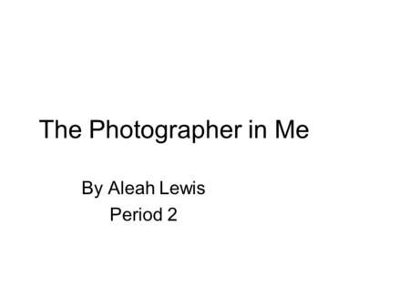 The Photographer in Me By Aleah Lewis Period 2. Picture 1 My picture was about showing off the spring time and showing all of the beautiful flowers that.