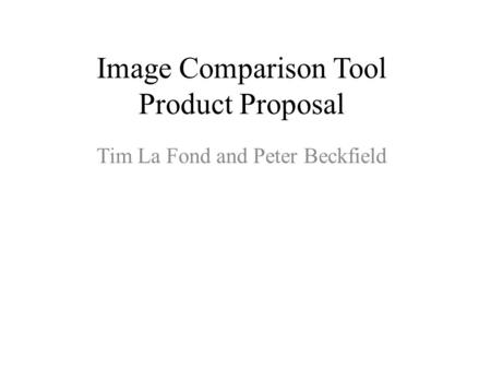 Image Comparison Tool Product Proposal Tim La Fond and Peter Beckfield.