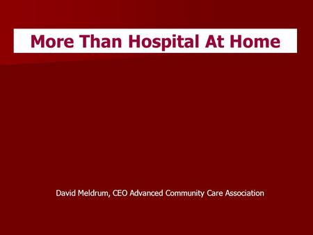 More Than Hospital At Home David Meldrum, CEO Advanced Community Care Association.