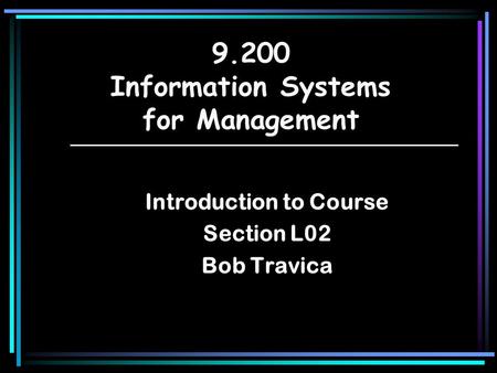 Introduction to Course Section L02 Bob Travica 9.200 Information Systems for Management.