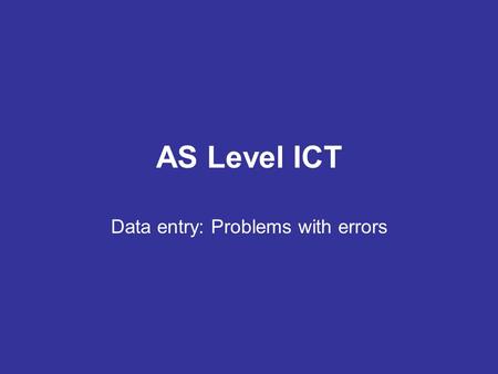 AS Level ICT Data entry: Problems with errors. Garbage in; Garbage out If incorrect data is entered into a data management system, the results of any.