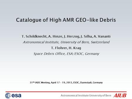 Astronomical Institute University of Bern 31 th IADC Meeting, April 17 - 19, 2013, ESOC, Darmstadt, Germany Catalogue of High AMR GEO-like Debris T. Schildknecht,