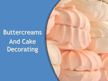 Buttercreams And Cake Decorating. Objective Compare the two types of buttercream and explain the advantages and disadvantages of each.