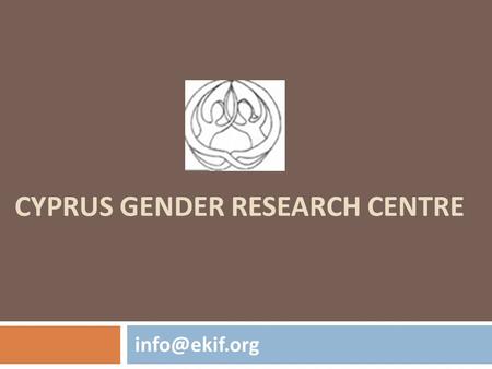 CYPRUS GENDER RESEARCH CENTRE Legal Status  Non-profit, non-governmental organization established in 2005 in Nicosia. Registration Number: