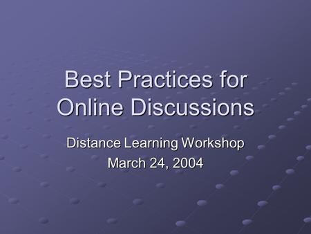 Best Practices for Online Discussions Distance Learning Workshop March 24, 2004.