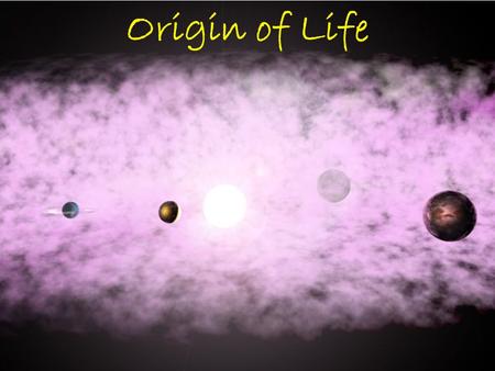 Origin of Life Origin of the Solar System Earth is estimated to be ~4.6byo –Radiometric dating of rocks & meteors Nebula: cloud of gas & dust in space.