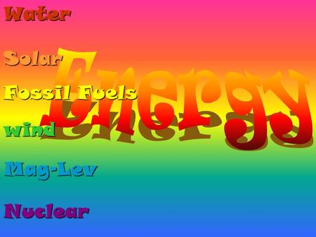 windWaterSolar Nuclear Mag-Lev Fossil Fuels What is Sustainability? Example: Energy that provides for us without hurting the environment or ourselves.