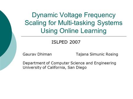 Dynamic Voltage Frequency Scaling for Multi-tasking Systems Using Online Learning Gaurav DhimanTajana Simunic Rosing Department of Computer Science and.