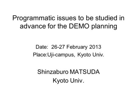 Programmatic issues to be studied in advance for the DEMO planning Date: 26-27 February 2013 Place:Uji-campus, Kyoto Univ. Shinzaburo MATSUDA Kyoto Univ.