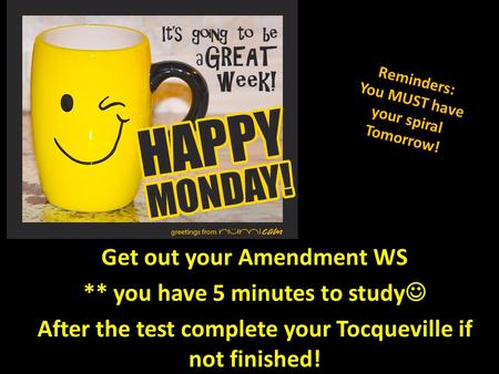 Get out your Amendment WS ** you have 5 minutes to study After the test complete your Tocqueville if not finished! Reminders: You MUST have your spiral.