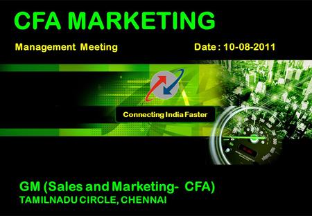 Connecting India Faster Management Meeting Date : 10-08-2011 CFA MARKETING GM (Sales and Marketing- CFA) TAMILNADU CIRCLE, CHENNAI.