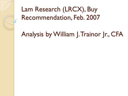 Lam Research (LRCX), Buy Recommendation, Feb. 2007 Analysis by William J. Trainor Jr., CFA.