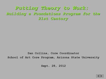 Putting Theory to Work: Building a Foundations Program for the 21st Century Dan Collins, Core Coordinator School of Art Core Program, Arizona State University.